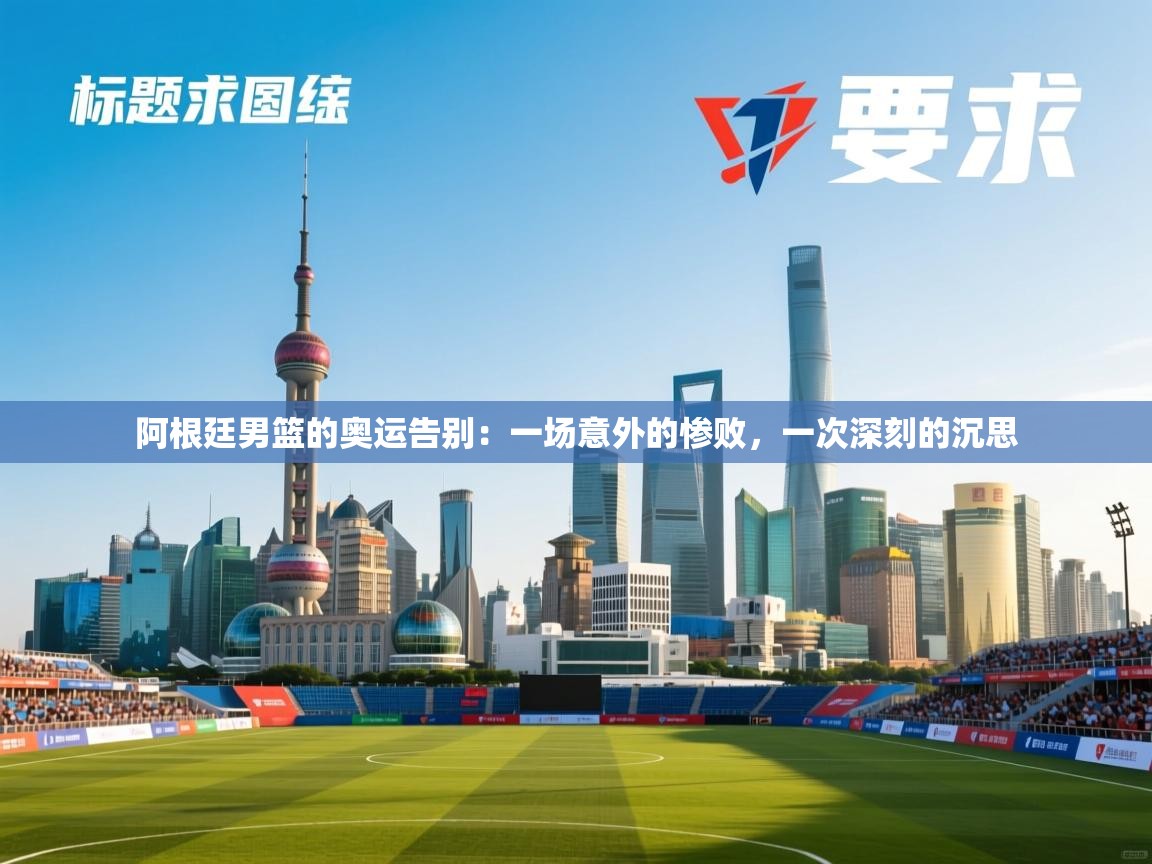 阿根廷男篮的奥运告别：一场意外的惨败，一次深刻的沉思  第2张