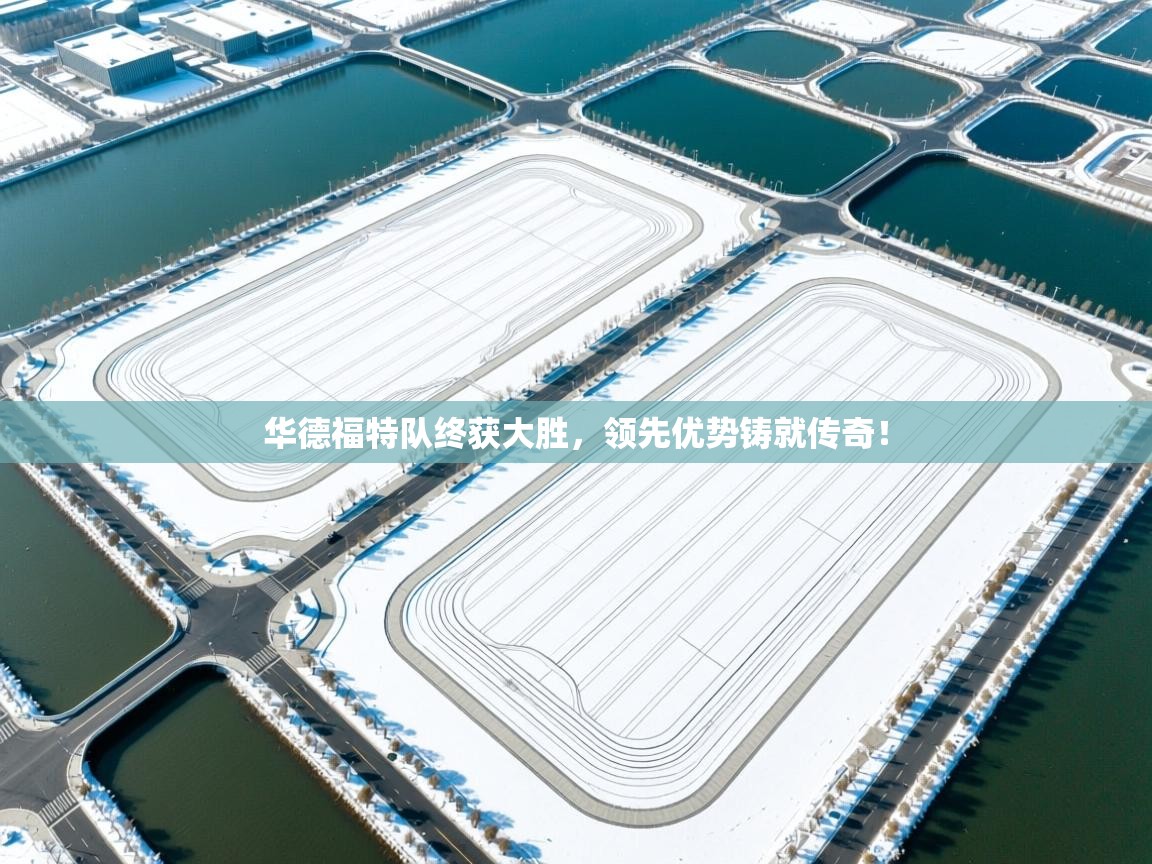 华德福特队终获大胜，领先优势铸就传奇！  第2张